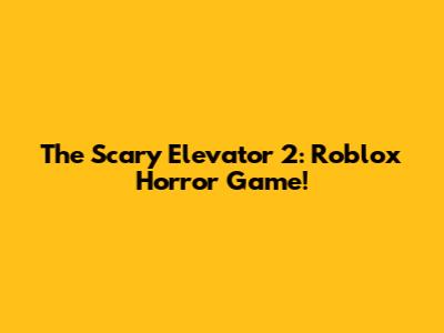 The Scary Elevator 2: Roblox Horror Game!