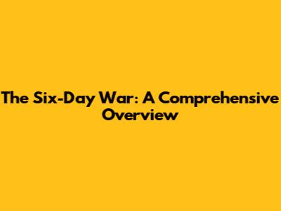 The Six-Day War: A Comprehensive Overview