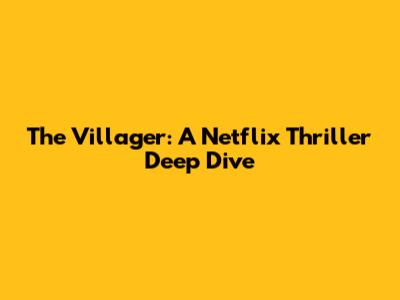 The Villager: A Netflix Thriller Deep Dive