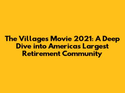 The Villages Movie 2021: A Deep Dive into America's Largest Retirement Community