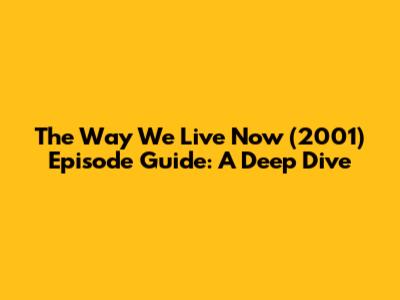 The Way We Live Now (2001) Episode Guide: A Deep Dive