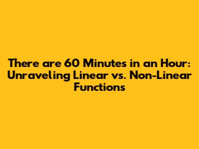 There are 60 Minutes in an Hour: Unraveling Linear vs. Non-Linear Functions