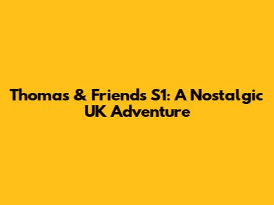 Thomas & Friends S1: A Nostalgic UK Adventure