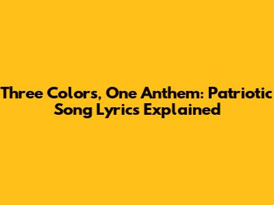 Three Colors, One Anthem: Patriotic Song Lyrics Explained