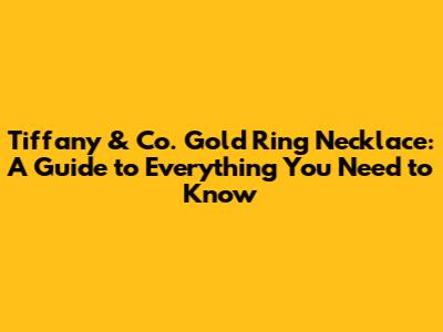 Tiffany & Co. Gold Ring Necklace: A Guide to Everything You Need to Know