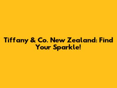 Tiffany & Co. New Zealand: Find Your Sparkle!