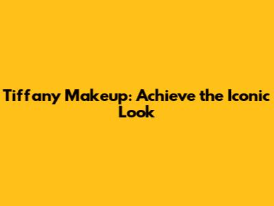 Tiffany Makeup: Achieve the Iconic Look