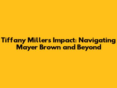 Tiffany Miller's Impact: Navigating Mayer Brown and Beyond