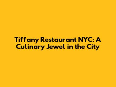 Tiffany Restaurant NYC: A Culinary Jewel in the City