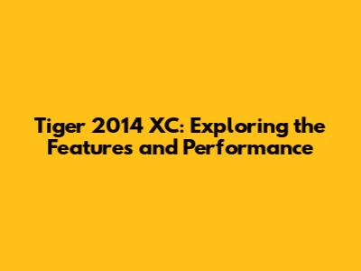 Tiger 2014 XC: Exploring the Features and Performance