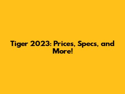 Tiger 2023: Prices, Specs, and More!