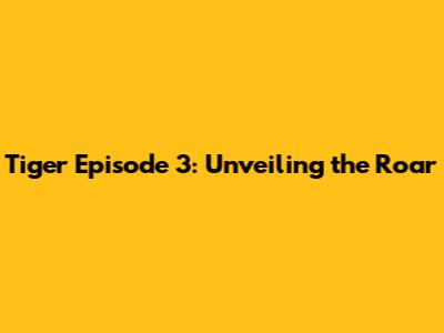 Tiger Episode 3: Unveiling the Roar