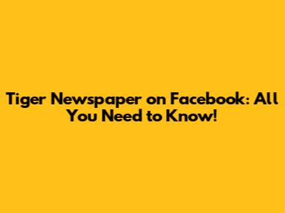 Tiger Newspaper on Facebook: All You Need to Know!