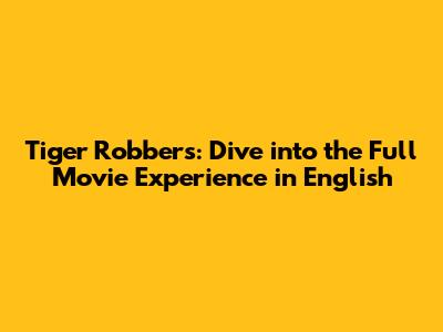 Tiger Robbers: Dive into the Full Movie Experience in English