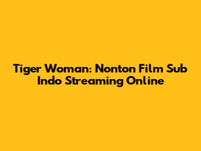 Tiger Woman: Nonton Film Sub Indo Streaming Online