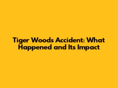 Tiger Woods' Accident: What Happened and Its Impact