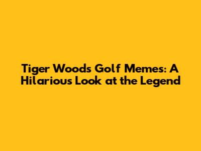 Tiger Woods Golf Memes: A Hilarious Look at the Legend