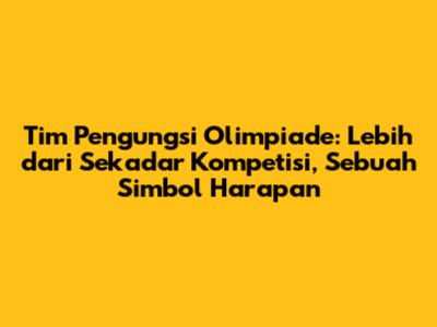 Tim Pengungsi Olimpiade: Lebih dari Sekadar Kompetisi, Sebuah Simbol Harapan