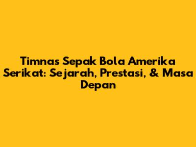 Timnas Sepak Bola Amerika Serikat: Sejarah, Prestasi, & Masa Depan