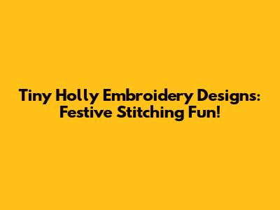 Tiny Holly Embroidery Designs: Festive Stitching Fun!