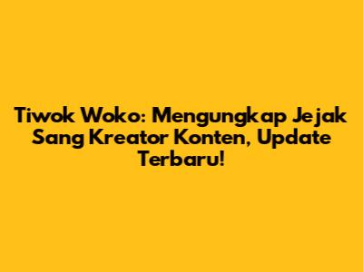 Tiwok Woko: Mengungkap Jejak Sang Kreator Konten, Update Terbaru!