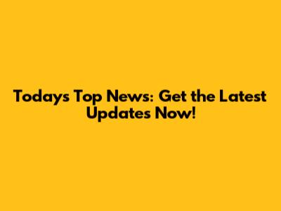 Today's Top News: Get the Latest Updates Now!