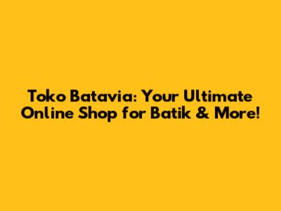 Toko Batavia: Your Ultimate Online Shop for Batik & More!