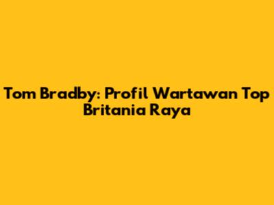 Tom Bradby: Profil Wartawan Top Britania Raya