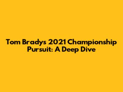 Tom Brady's 2021 Championship Pursuit: A Deep Dive