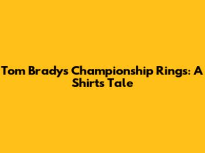 Tom Brady's Championship Rings: A Shirt's Tale