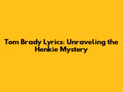 Tom Brady Lyrics: Unraveling the Henkie Mystery