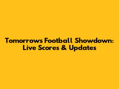 Tomorrow's Football Showdown: Live Scores & Updates