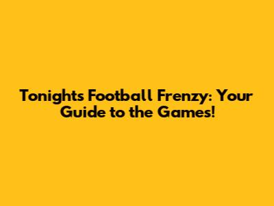 Tonight's Football Frenzy: Your Guide to the Games!