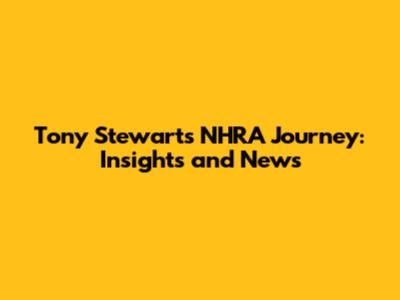 Tony Stewart's NHRA Journey: Insights and News