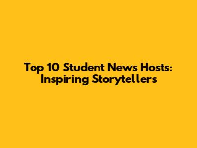Top 10 Student News Hosts: Inspiring Storytellers