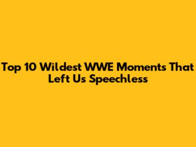 Top 10 Wildest WWE Moments That Left Us Speechless