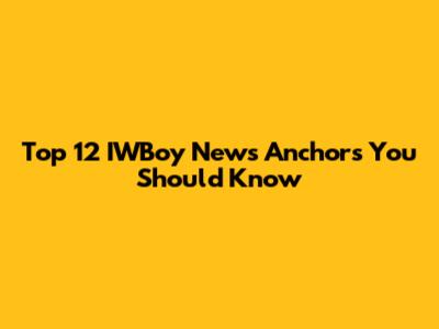 Top 12 IWBoy News Anchors You Should Know