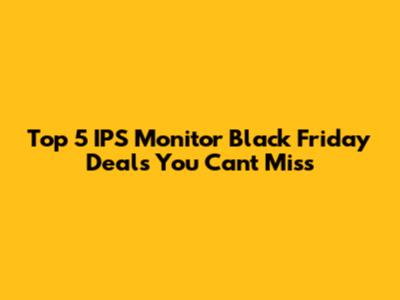 Top 5 IPS Monitor Black Friday Deals You Can't Miss
