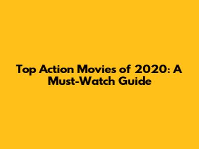Top Action Movies of 2020: A Must-Watch Guide