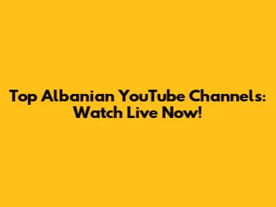Top Albanian YouTube Channels: Watch Live Now!