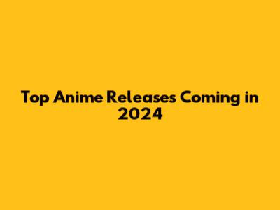 Top Anime Releases Coming in 2024