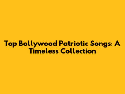 Top Bollywood Patriotic Songs: A Timeless Collection
