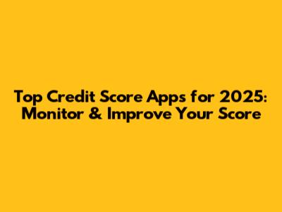 Top Credit Score Apps for 2025: Monitor & Improve Your Score