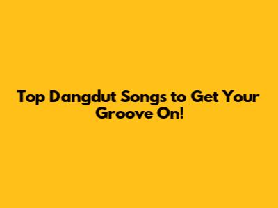 Top Dangdut Songs to Get Your Groove On!