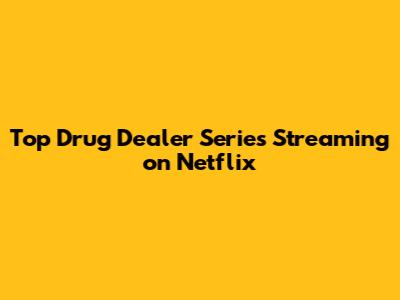 Top Drug Dealer Series Streaming on Netflix