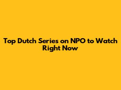 Top Dutch Series on NPO to Watch Right Now