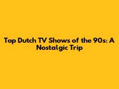Top Dutch TV Shows of the 90s: A Nostalgic Trip
