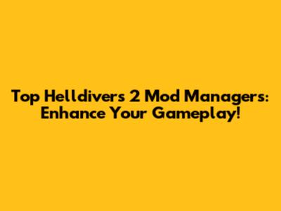 Top Helldivers 2 Mod Managers: Enhance Your Gameplay!