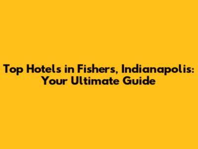 Top Hotels in Fishers, Indianapolis: Your Ultimate Guide