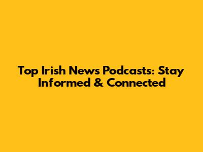 Top Irish News Podcasts: Stay Informed & Connected
